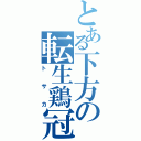 とある下方の転生鶏冠（トサカ）