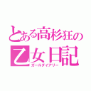 とある高杉狂の乙女日記（ガールダイアリー）