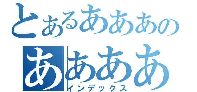 とあるあああのああああ（インデックス）