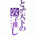 とある天下の敦子推し（まえあつ）