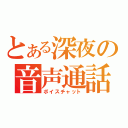 とある深夜の音声通話（ボイスチャット）