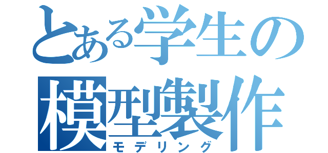 とある学生の模型製作（モデリング）