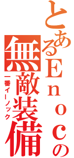 とあるＥｎｏｃｈｉの無敵装備（一番イーノック）