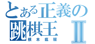 とある正義の跳棋王Ⅱ（根本瘟腥）