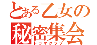 とある乙女の秘密集会（ドラマクラブ）