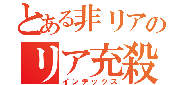 とある非リアのリア充殺し（インデックス）