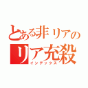 とある非リアのリア充殺し（インデックス）