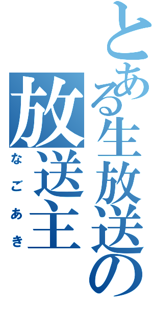 とある生放送の放送主（なごあき）