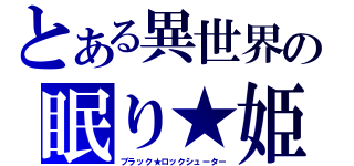 とある異世界の眠り★姫（ブラック★ロックシューター）