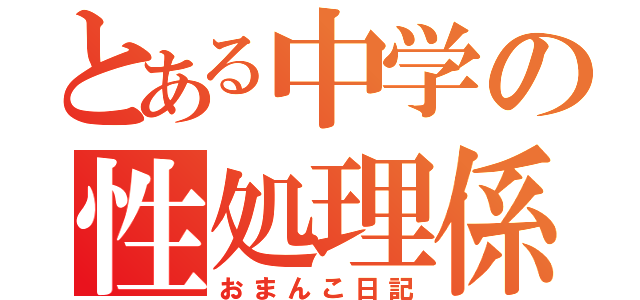 とある中学の性処理係（おまんこ日記）