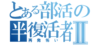 とある部活の半復活者Ⅱ（再発怖い）