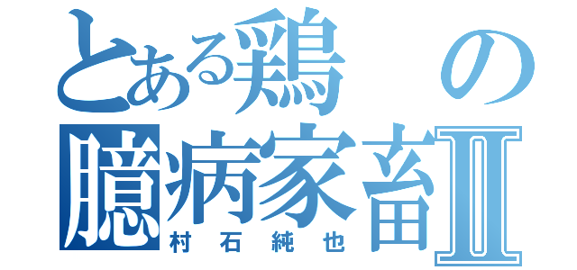 とある鶏の臆病家畜Ⅱ（村石純也）