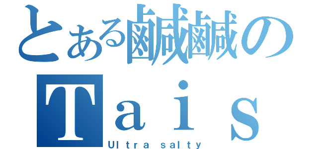 とある鹹鹹のＴａｉｓａｌｔ ｐｒｏｃｅｓｓｅｓ（Ｕｌｔｒａ ｓａｌｔｙ）