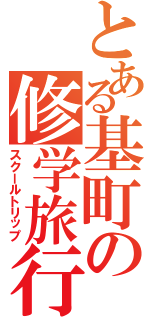 とある基町の修学旅行（スクールトリップ）