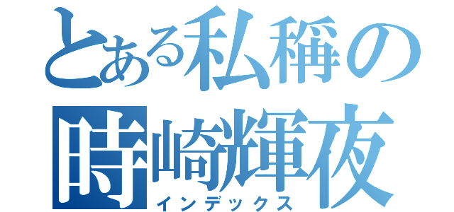 とある私稱の時崎輝夜（インデックス）