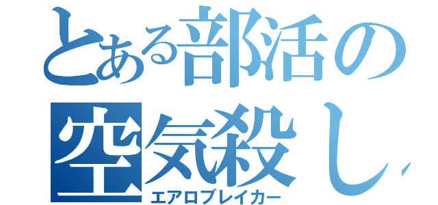 とある部活の空気殺し（エアロブレイカー）