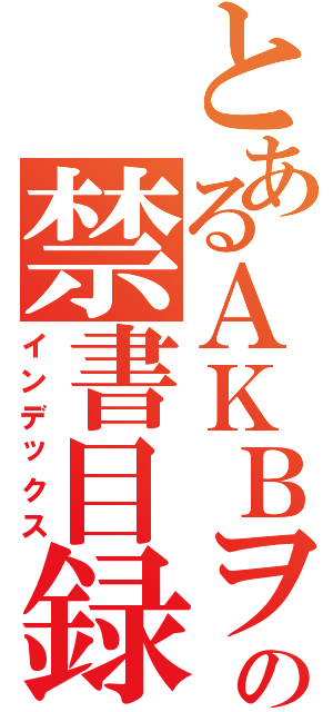 とあるＡＫＢヲタの禁書目録（インデックス）