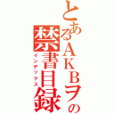 とあるＡＫＢヲタの禁書目録（インデックス）