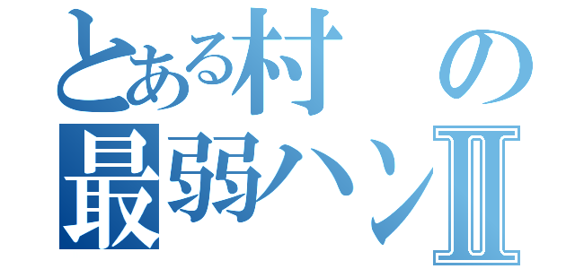 とある村の最弱ハンターⅡ（）