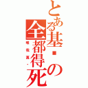 とある基佬の全都得死（唯我萬歲）