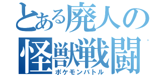 とある廃人の怪獣戦闘（ポケモンバトル）