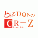 とあるＤＱＮのＣＲ－Ｚ（しーあーるじー）