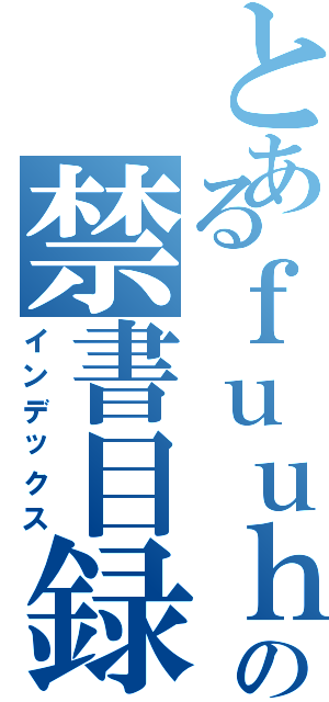 とあるｆｕｕｈａｙａの禁書目録（インデックス）