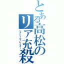 とある高松のリア充殺し（リアジュウブレイカー）