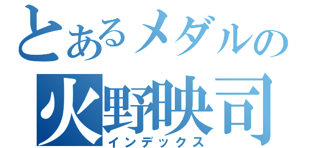 とあるメダルの火野映司（インデックス）