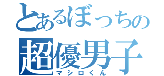 とあるぼっちの超優男子（マシロくん）