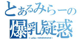 とあるみらーの爆乳疑惑（ヾ（≧∇≦）〃ヤダヤダヤダヤダヤダ！！）