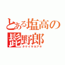 とある塩高の髭野郎（タケイキヨアキ）