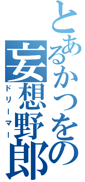 とあるかつをの妄想野郎（ドリーマー）