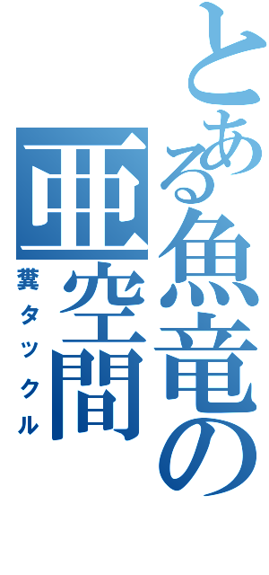 とある魚竜の亜空間（糞タックル）