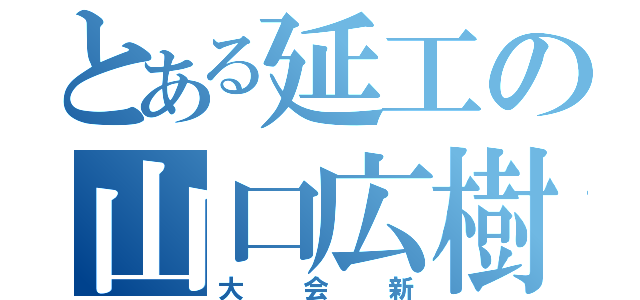 とある延工の山口広樹（大会新）