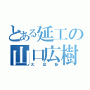 とある延工の山口広樹（大会新）