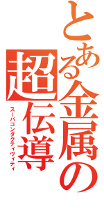 とある金属の超伝導（スーパコンダクティヴィティ）