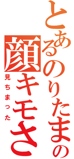 とあるのりたまの顔キモさ（見ちまった）