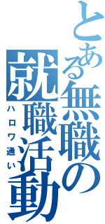 とある無職の就職活動（ハロワ通い）