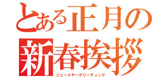 とある正月の新春挨拶（ニューイヤーグリーティング）