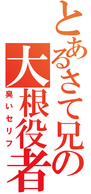 とあるさて兄の大根役者（臭いセリフ）