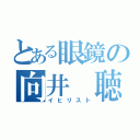 とある眼鏡の向井 聴良（イヒリスト）