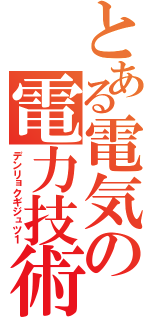 とある電気の電力技術（デンリョクギジュツ１）