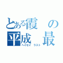 とある霞の平成 最後（ヘイセイ ラスト）