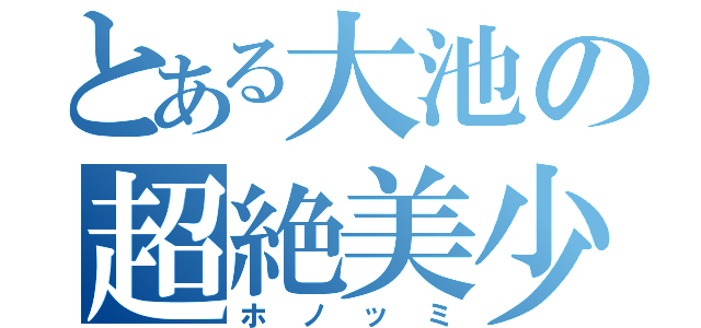 とある大池の超絶美少女（ホノッミ）