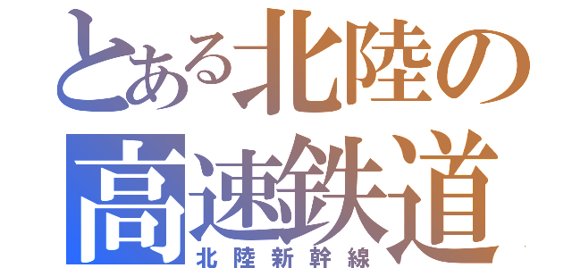 とある北陸の高速鉄道（北陸新幹線）