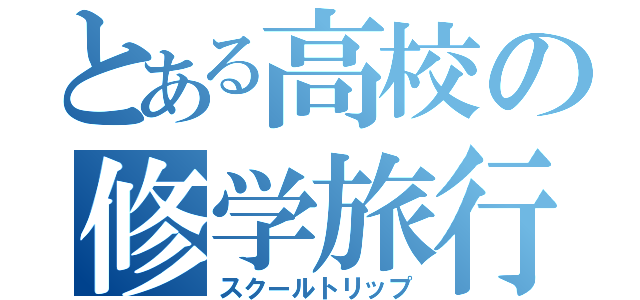 とある高校の修学旅行（スクールトリップ）