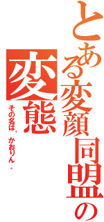 とある変顔同盟の変態（その名は〝かおりん〟）