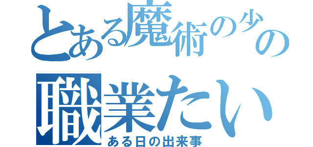 とある魔術の少女たちの職業たい権（ある日の出来事）