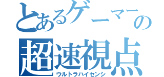 とあるゲーマーの超速視点（ウルトラハイセンシ）